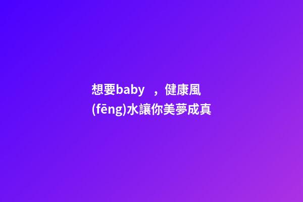 想要baby，健康風(fēng)水讓你美夢成真